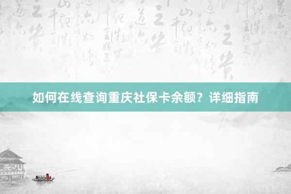 如何在线查询重庆社保卡余额？详细指南